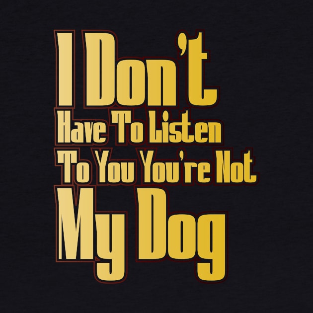 I Don't Have To Listen To You You're Not My Dog by Officail STORE